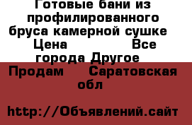 Готовые бани из профилированного бруса,камерной сушке. › Цена ­ 145 000 - Все города Другое » Продам   . Саратовская обл.